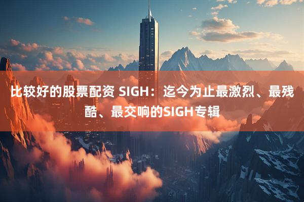 比较好的股票配资 SIGH：迄今为止最激烈、最残酷、最交响的SIGH专辑
