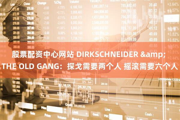 股票配资中心网站 DIRKSCHNEIDER & THE OLD GANG：探戈需要两个人 摇滚需要六个人