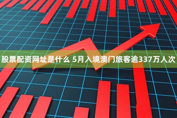 股票配资网址是什么 5月入境澳门旅客逾337万人次