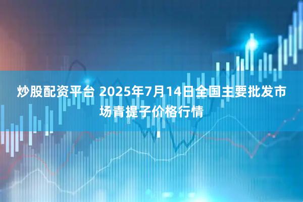 炒股配资平台 2025年7月14日全国主要批发市场青提子价格行情