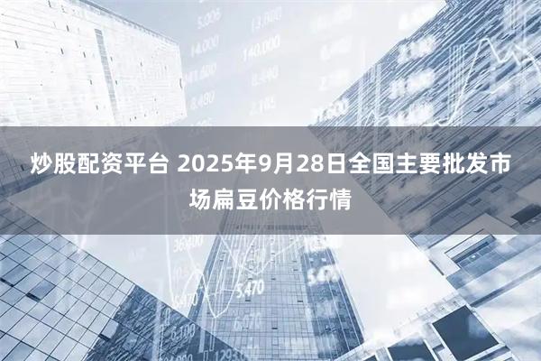 炒股配资平台 2025年9月28日全国主要批发市场扁豆价格行情