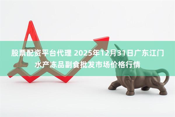 股票配资平台代理 2025年12月31日广东江门水产冻品副食批发市场价格行情